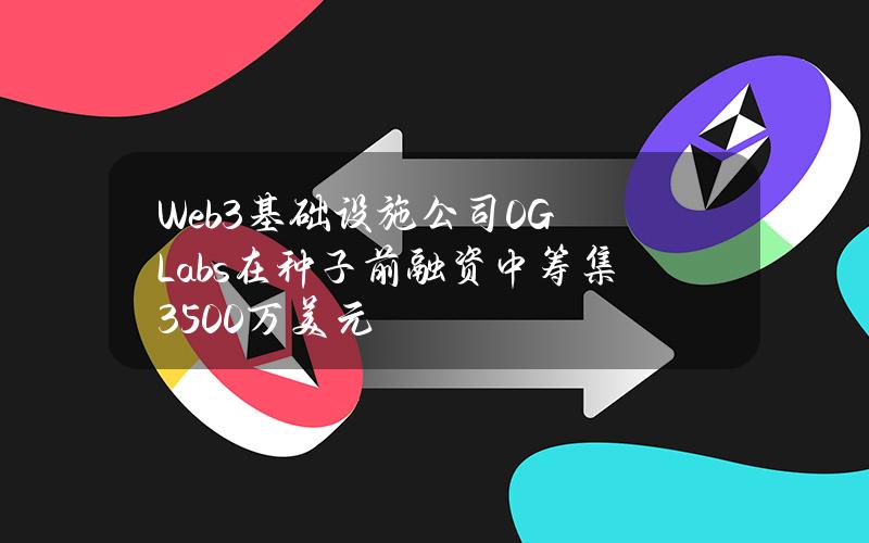 Web3基础设施公司0GLabs在种子前融资中筹集3500万美元