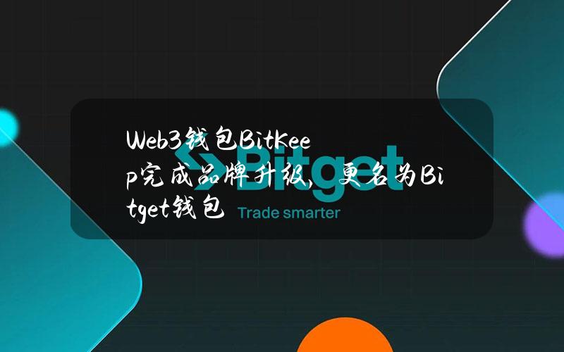 Web3钱包BitKeep完成品牌升级，更名为Bitget钱包