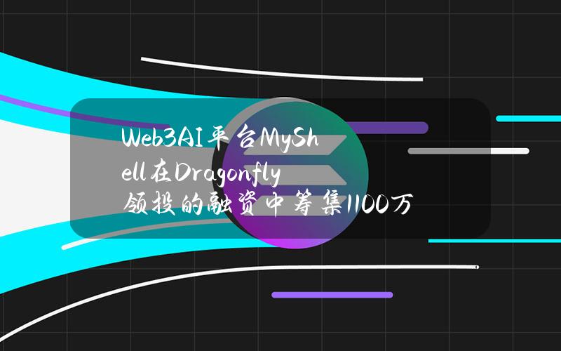 Web3AI平台MyShell在Dragonfly领投的融资中筹集1100万美元