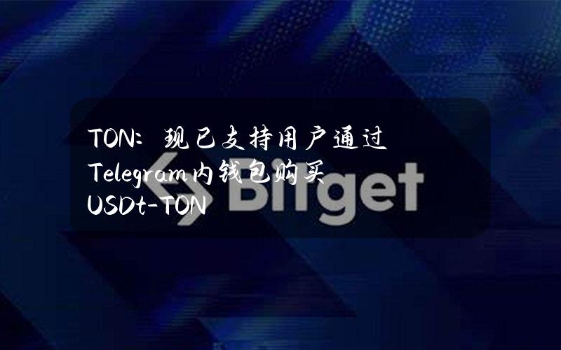 TON：现已支持用户通过Telegram内钱包购买USDt-TON