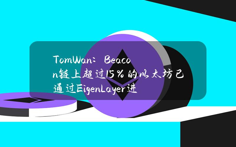 TomWan：Beacon链上超过15％的以太坊已通过EigenLayer进行质押