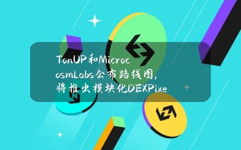 TonUP和MicrocosmLabs公布路线图，将推出模块化DEXPixelSwap和「MovetoTON」赠款