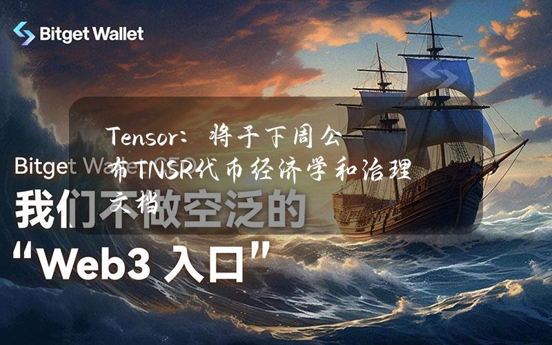 Tensor：将于下周公布TNSR代币经济学和治理文档