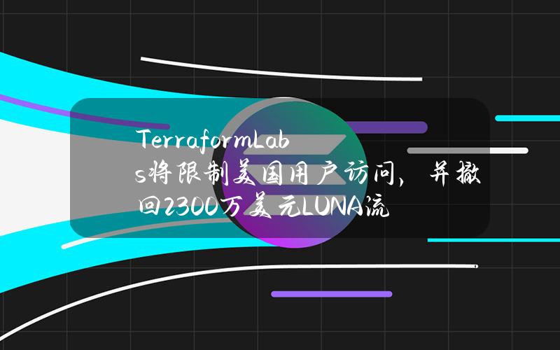 TerraformLabs将限制美国用户访问，并撤回2300万美元LUNA流动性