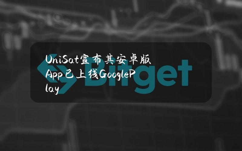 UniSat宣布其安卓版App已上线GooglePlay