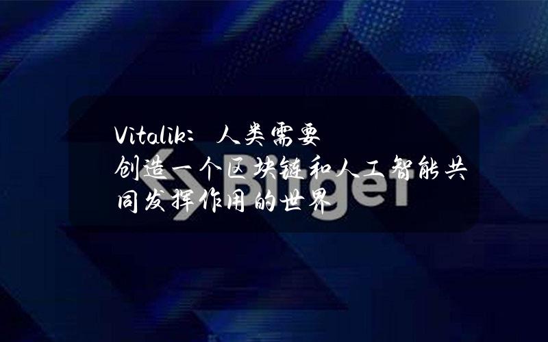 Vitalik：人类需要创造一个区块链和人工智能共同发挥作用的世界