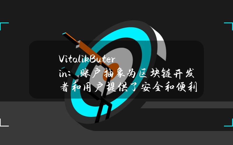 VitalikButerin：账户抽象为区块链开发者和用户提供了安全和便利