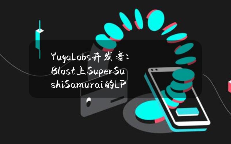 YugaLabs开发者：Blast上SuperSushiSamurai的LP遭遇攻击损失1310枚ETH