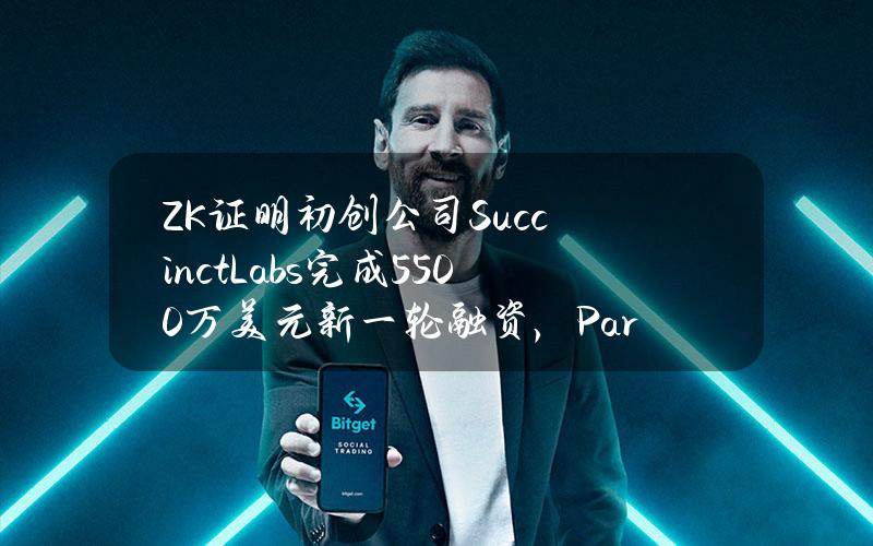 ZK证明初创公司SuccinctLabs完成5500万美元新一轮融资，Paradigm领投