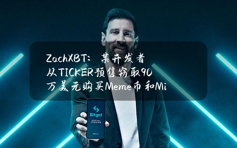 ZachXBT：某开发者从TICKER预售窃取90万美元购买Meme币和MiladyNFT