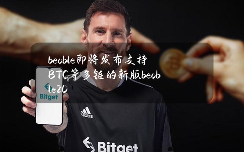 beoble即将发布支持BTC等多链的新版beoble2.0