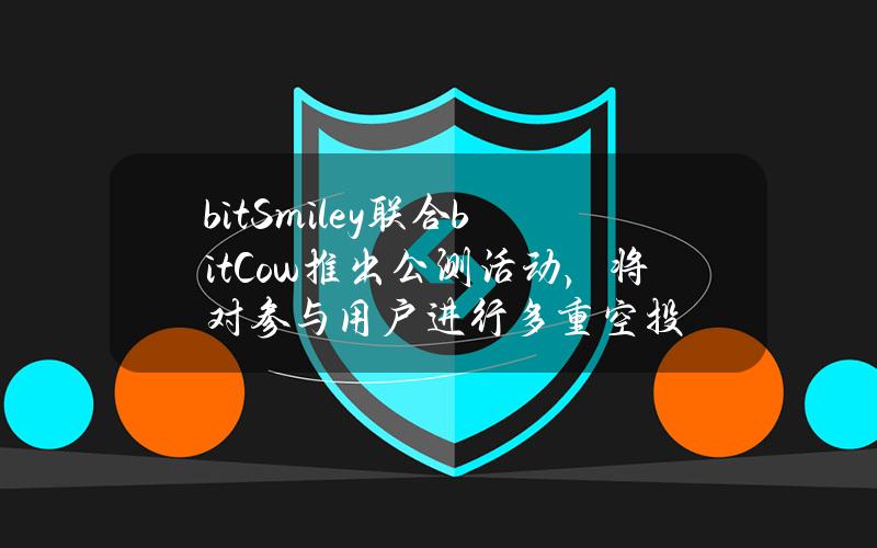 bitSmiley联合bitCow推出公测活动，将对参与用户进行多重空投