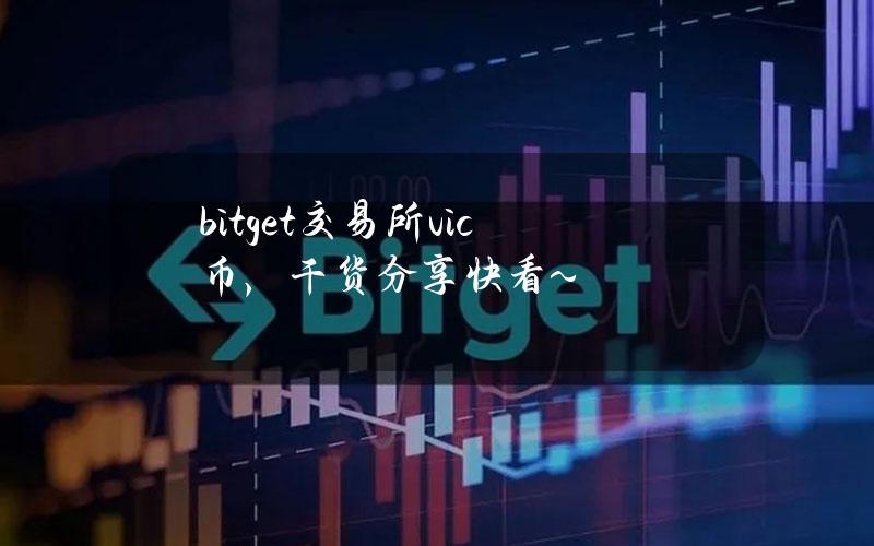 bitget交易所vic币，干货分享快看~